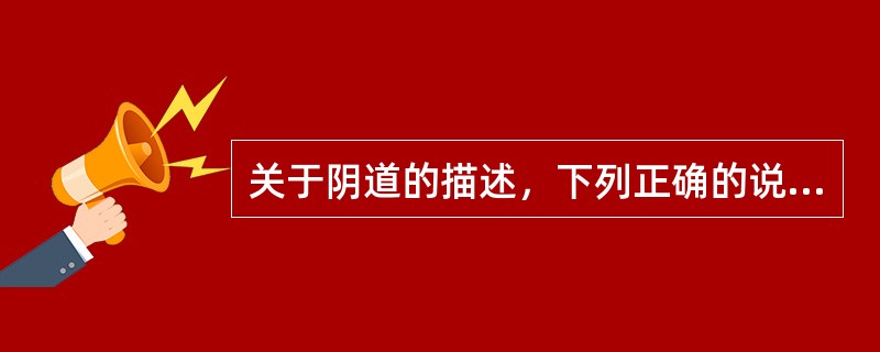 关于阴道的描述，下列正确的说法是（　　）。