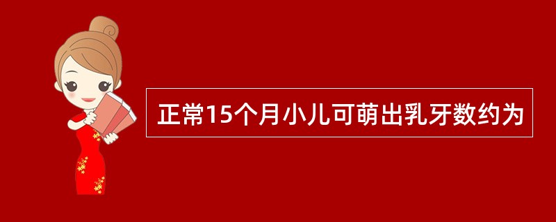 正常15个月小儿可萌出乳牙数约为