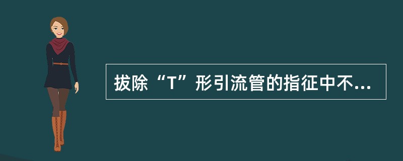 拔除“T”形引流管的指征中不正确的是（　　）。