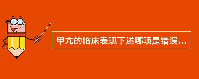 甲亢的临床表现下述哪项是错误？（　　）