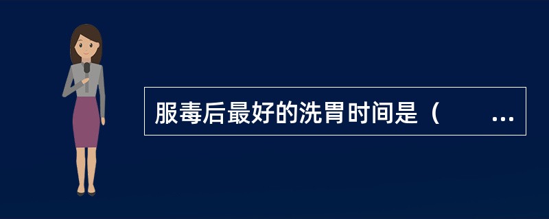 服毒后最好的洗胃时间是（　　）。