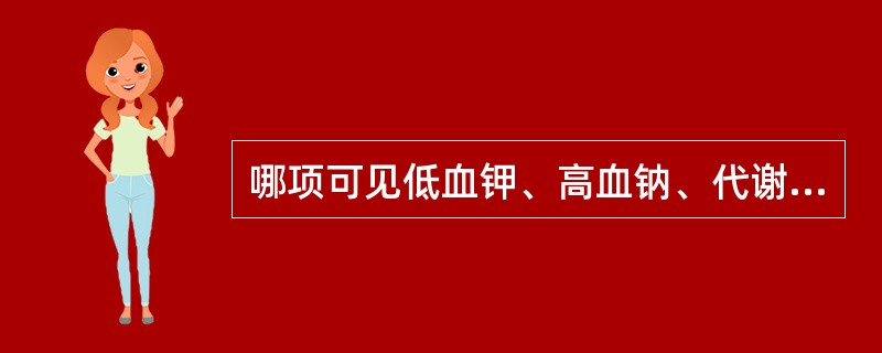 哪项可见低血钾、高血钠、代谢性碱中毒？（　　）