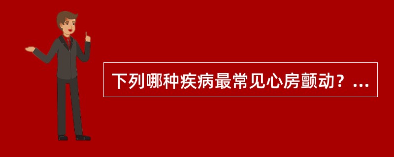 下列哪种疾病最常见心房颤动？（　　）