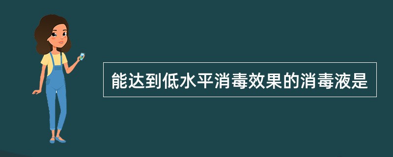 能达到低水平消毒效果的消毒液是
