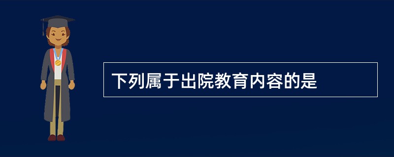 下列属于出院教育内容的是