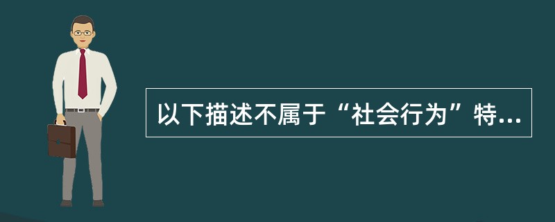 以下描述不属于“社会行为”特征的是