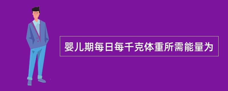 婴儿期每日每千克体重所需能量为