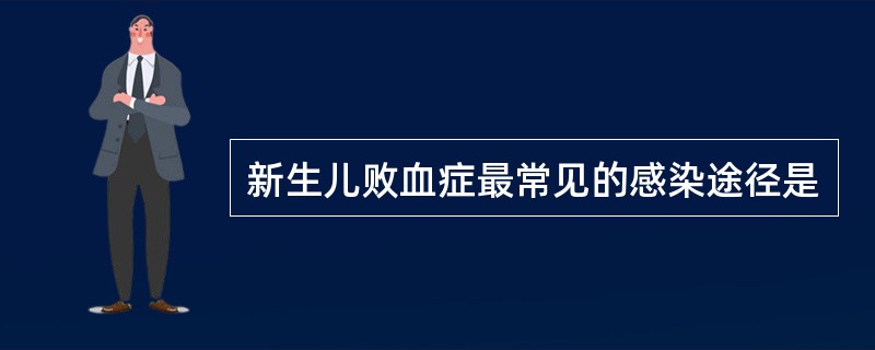 新生儿败血症最常见的感染途径是