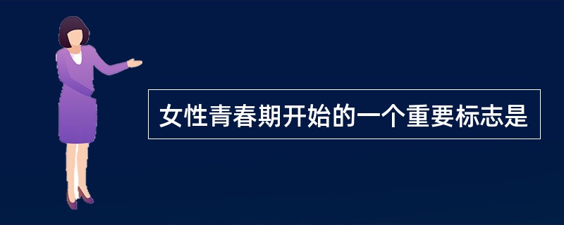 女性青春期开始的一个重要标志是