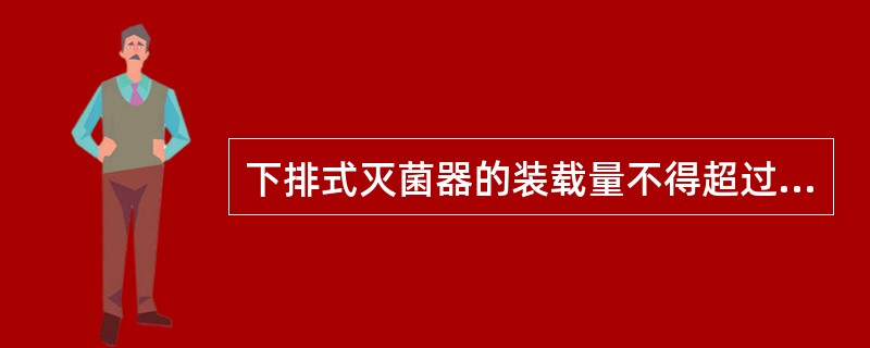 下排式灭菌器的装载量不得超过柜室内容量的