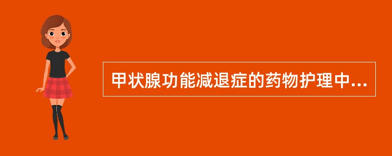 甲状腺功能减退症的药物护理中服用甲状腺激素不正确的是