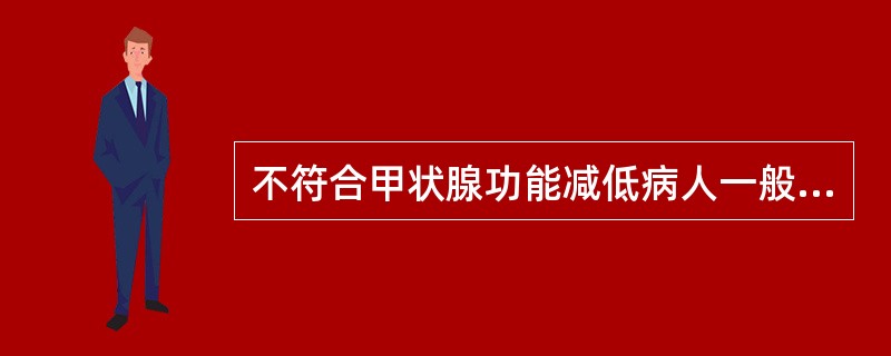 不符合甲状腺功能减低病人一般表现的是