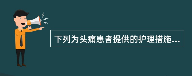 下列为头痛患者提供的护理措施中，不妥的是