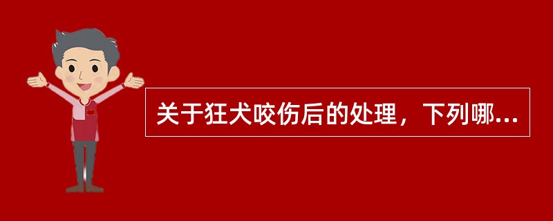 关于狂犬咬伤后的处理，下列哪项是错误的