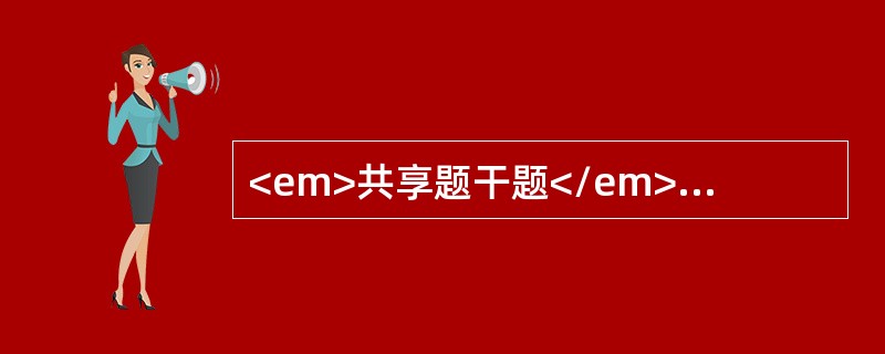 <em>共享题干题</em><b>患者，女性，40岁，石油化工工人，长期与苯接触，一年来全身乏力，Hb50g/L，血小板14×10</b><b&g