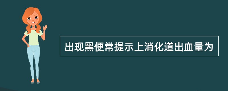 出现黑便常提示上消化道出血量为