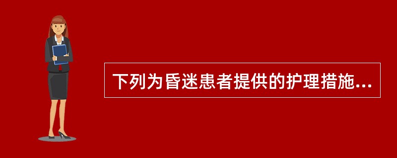 下列为昏迷患者提供的护理措施，不正确的是