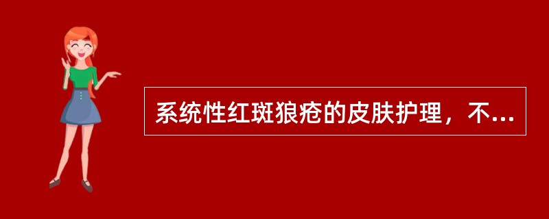 系统性红斑狼疮的皮肤护理，不妥的是