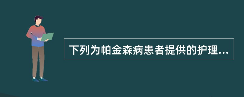 下列为帕金森病患者提供的护理措施中，不正确的是