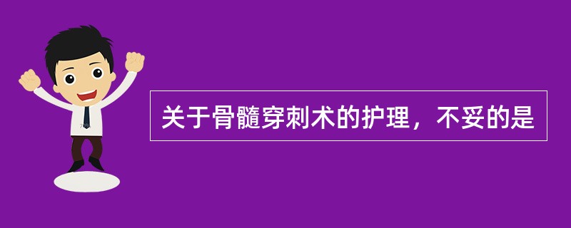 关于骨髓穿刺术的护理，不妥的是