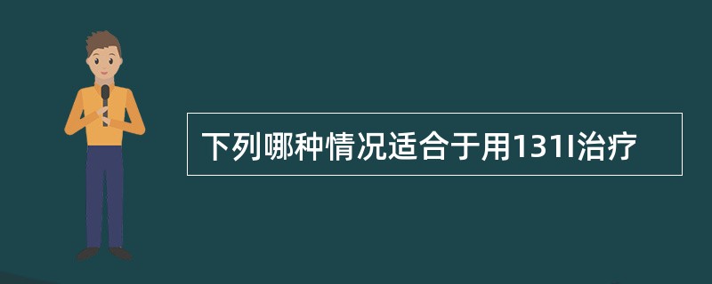 下列哪种情况适合于用131I治疗