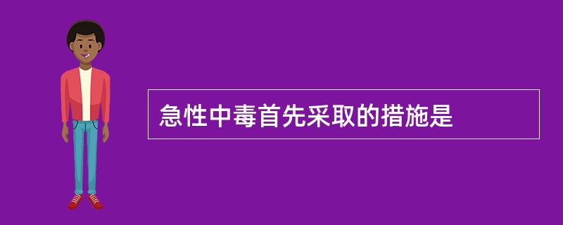 急性中毒首先采取的措施是