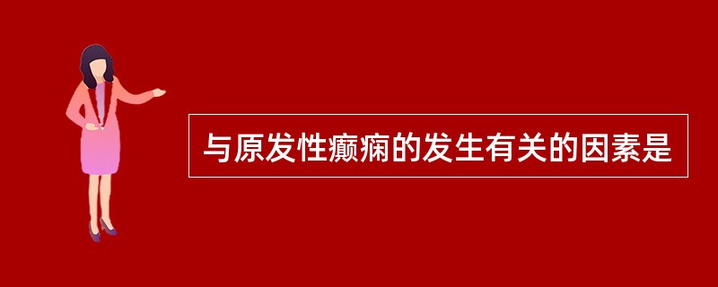 与原发性癫痫的发生有关的因素是