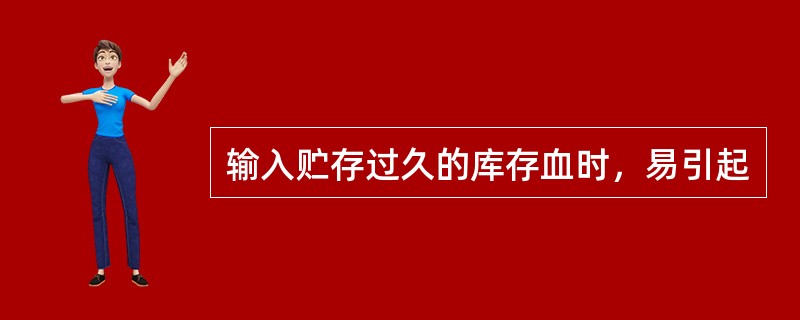 输入贮存过久的库存血时，易引起