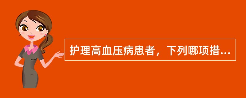 护理高血压病患者，下列哪项措施不正确