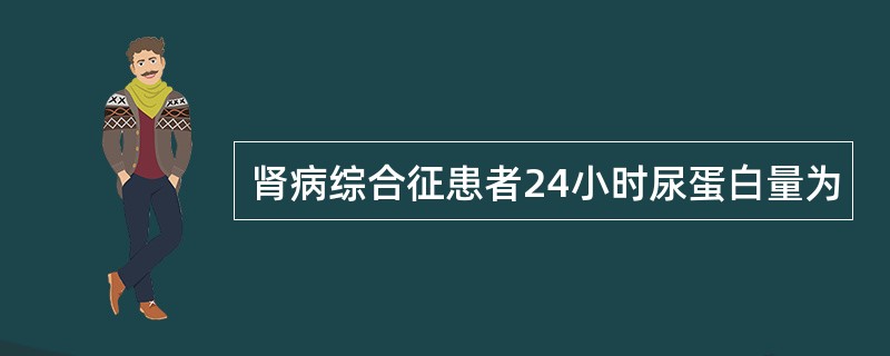 肾病综合征患者24小时尿蛋白量为