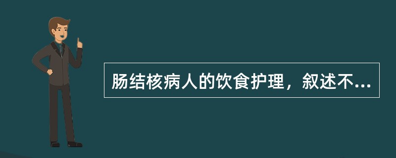 肠结核病人的饮食护理，叙述不正确的是