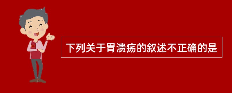 下列关于胃溃疡的叙述不正确的是