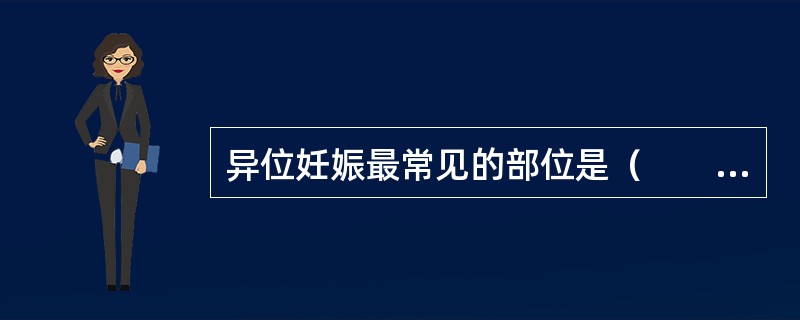 异位妊娠最常见的部位是（　　）。