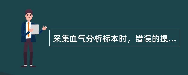 采集血气分析标本时，错误的操作是（　　）。