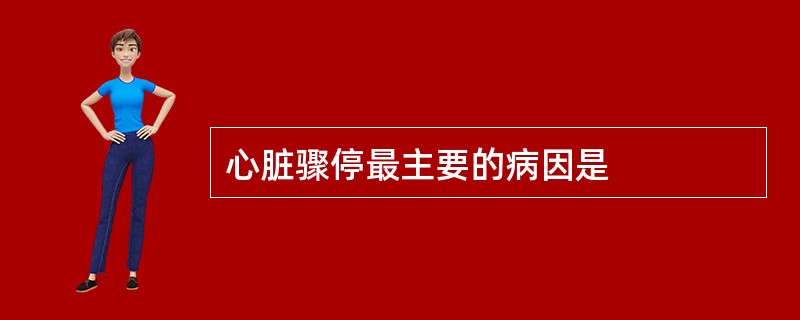 心脏骤停最主要的病因是