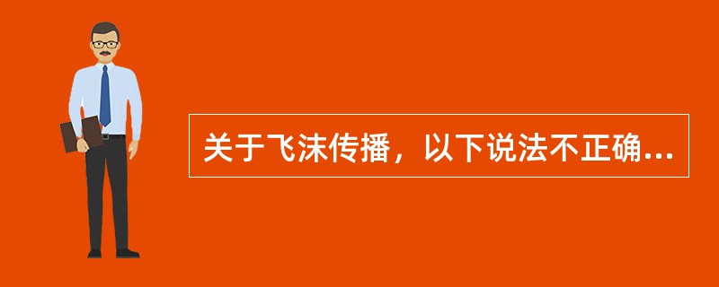 关于飞沫传播，以下说法不正确的是（　）。