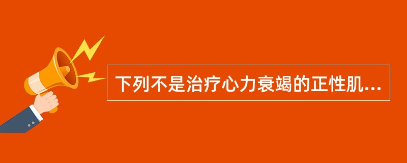 下列不是治疗心力衰竭的正性肌力药物的是