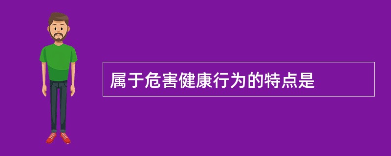 属于危害健康行为的特点是