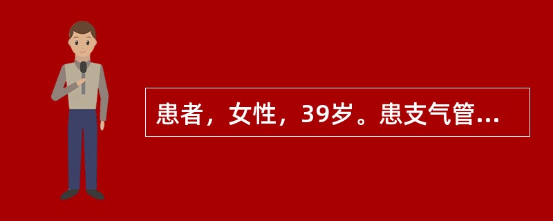患者，女性，39岁。患支气管扩张10年，咳嗽，咳脓性痰，痰量50ml／d，下列处理不当的是