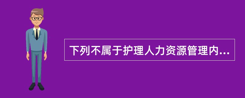 下列不属于护理人力资源管理内容的是（　　）。