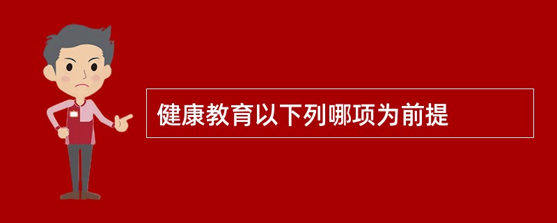 健康教育以下列哪项为前提