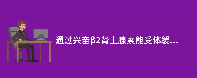 通过兴奋β2肾上腺素能受体缓解支气管痉挛的药物是（　）。