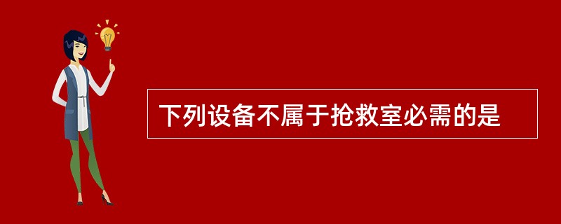 下列设备不属于抢救室必需的是