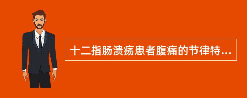 十二指肠溃疡患者腹痛的节律特点为