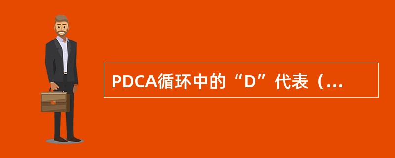 PDCA循环中的“D”代表（　　）。
