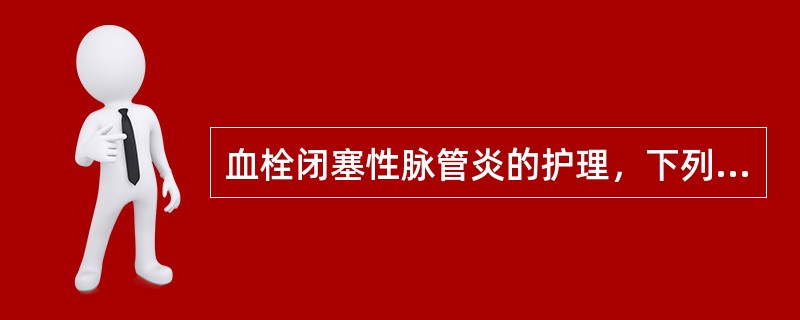 血栓闭塞性脉管炎的护理，下列哪项不正确