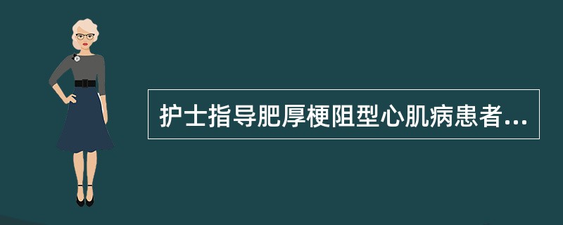 护士指导肥厚梗阻型心肌病患者避免屏气的主要目的是（　　）。