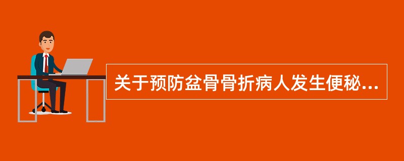 关于预防盆骨骨折病人发生便秘的护理措施，错误的是（　　）。