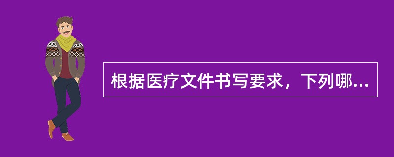 根据医疗文件书写要求，下列哪项不妥