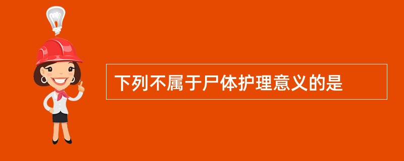 下列不属于尸体护理意义的是